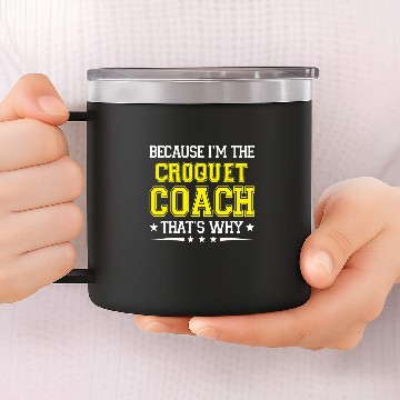 Discover Because Im The Croquet Coachs Funny Croquet Coachs Humor 14oz Stainless Steel Tumblers