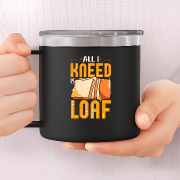 Discover Funny Bread Baking Baker All I Kneed Is Loaf 14oz Stainless Steel Tumblers