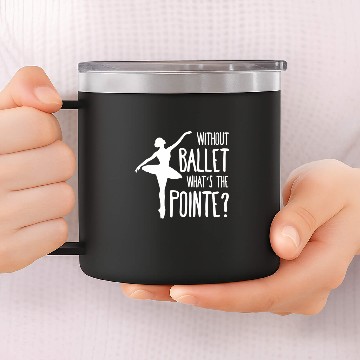 Discover Without ballet whats the pointe 14oz Stainless Steel Tumblers