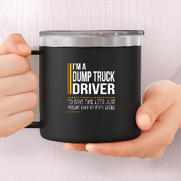 Discover Save Time Lets Assume Dump Truck Driver Is Never Wrong Funny 14oz Stainless Steel Tumblers