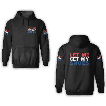Discover TRUMP: Let Me Get My Shoes 3D Hoodies