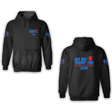 Discover IDK Not Trump Tho 2016 Anti President Election 3D Hoodies