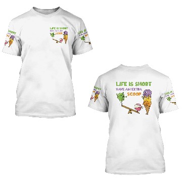 Discover Life Is Short Have An Extra Scoop 3D T Shirts