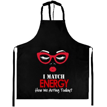 Discover I Match Energy So Go Ahead And Decide How We Acting Today Aprons