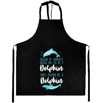 Discover Dolphin Pet Gift Always Be Yourself Unless You Can Be A Dolphin Then Zip Aprons