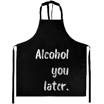 Discover Alcohol You Later Aprons