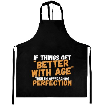 Discover If things get better with age then i'm approaching Aprons