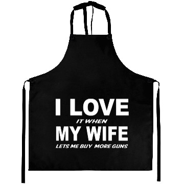 Discover I Love it When My Wife Lets Me Buy More Guns Aprons