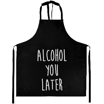 Discover Alcohol You Later Aprons