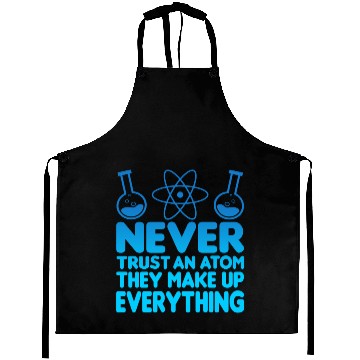 Discover SCIENCE ATOM FUNNY Aprons - Never Trust An Atom They Make Up Everything