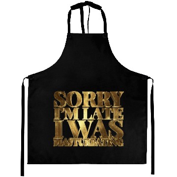 Discover Sorry I'm Late I was Masturbating Aprons