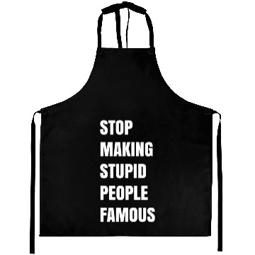 Discover STOP MAKING STUPID PEOPLE FAMOUS Aprons