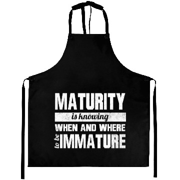 Discover Maturity is knowing when and where to be Immature Aprons