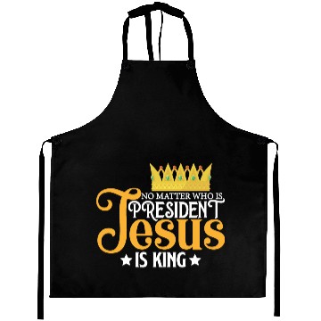 Discover No Matter Who Is President Jesus Is King Aprons