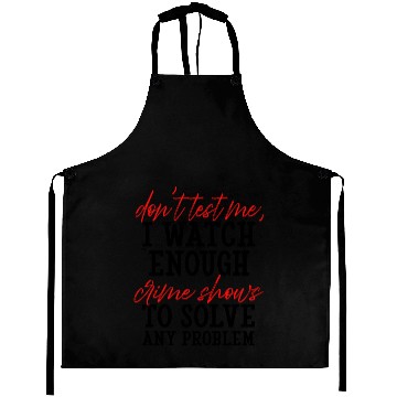 Discover Don't Test Me I Watch Enough Crime Shows Aprons