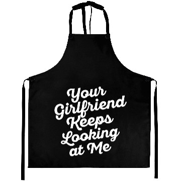 Discover Your Girlfriend Keeps Looking At Me, funny quote Aprons