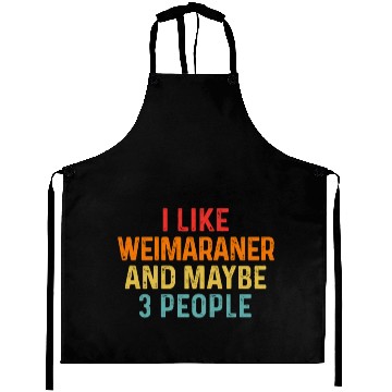 Discover I Like Weimaraner And Maybe 3 People Dog Lover Aprons