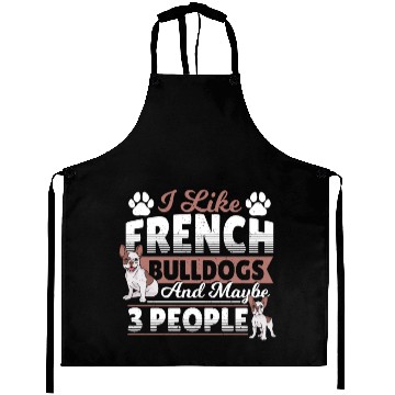 Discover I Like French Bulldogs And Maybe 3 People Frenchie Aprons
