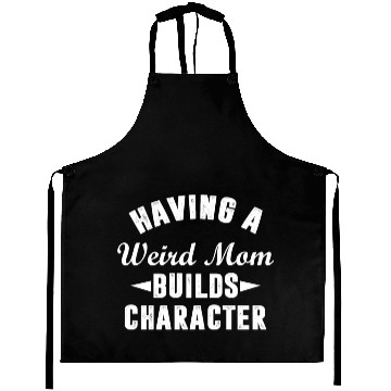 Discover Having A Weird Mom Builds Character Funny Sarcasm Aprons