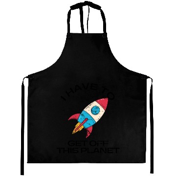 Discover I Have To Get Off This Planet Funny Sarcastic Mayb Aprons