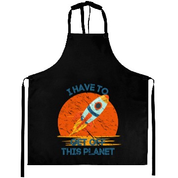 Discover I Have To Get Off This Planet Funny Sarcastic Mayb Aprons