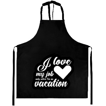 Discover I Love My Job Only When I'm On Vacation Aprons