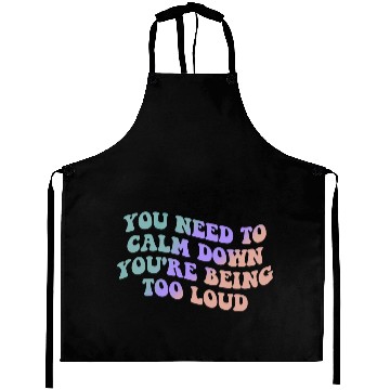 Discover You Need To Calm Down You’re Being Too Loud Appare Aprons