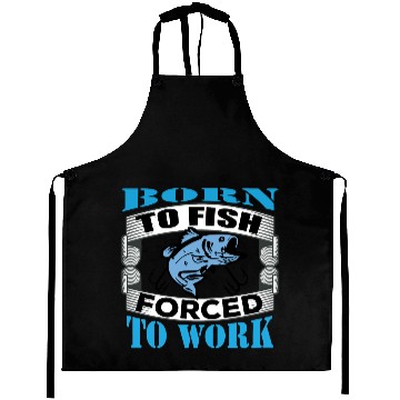 Discover Born to fish forced to work Aprons
