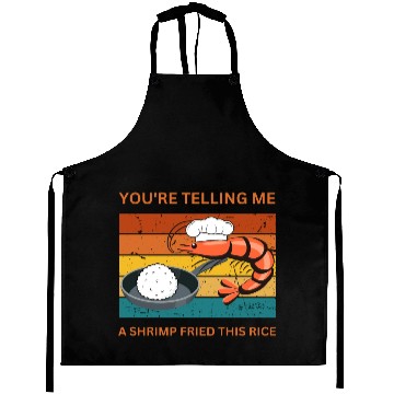 Discover Youre Telling Me A Shrimp Fried This Rice Aprons