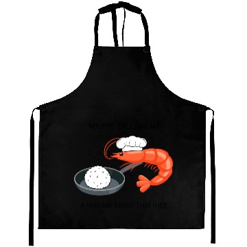 Discover Youre Telling Me A Shrimp Fried This Rice Aprons
