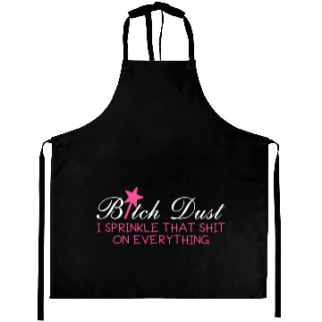 Discover Bitch Dust, I Sprinkle That Shit On Everything Aprons