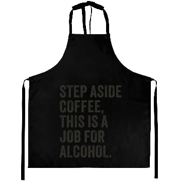 Discover Step Aside Coffee This Is A Job For Alcohol Aprons
