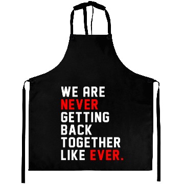 Discover We Are Never Getting Back Together Like Ever For Aprons