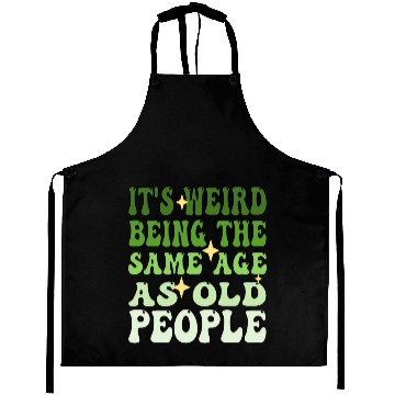 Discover It's Weird Being The Same Age As Old People Groovy Aprons