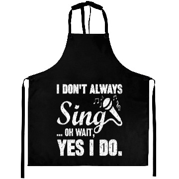 Discover I Don t Always Sing Oh Wait Yes I Do Aprons