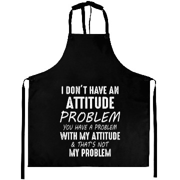 Discover I Don't Have An Attitude Problem You Have A Proble Aprons