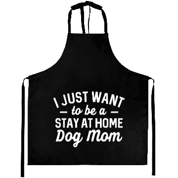 Discover I Just Want To Be A Stay At Home Dog Mom Aprons