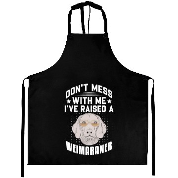 Discover Don't Mess With Me I've Raised A Weimaraner Aprons