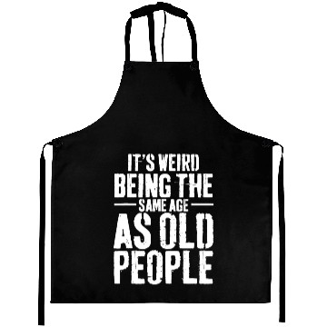 Discover It's Weird Being The Same Age As Old People Aprons