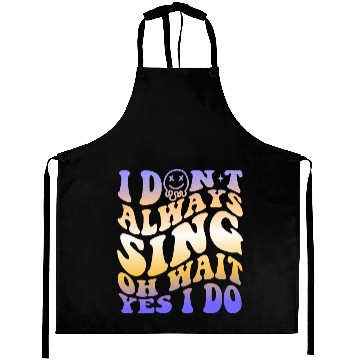 Discover I Don't Always Sing Oh Wait Yes I Do With A Smiley Aprons