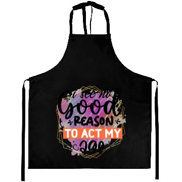 Discover I See No Good Reason To Act My Age Aprons