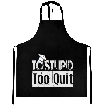 Discover To Stupid Too Quit Sarcastic Idio Stupid Mind Set Aprons