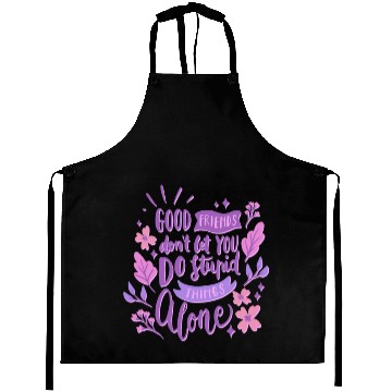 Discover good friends don't let you do stupid things alone Aprons