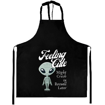 Discover Alien Feeling Cute Might Crash in Roswell Later Aprons