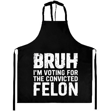 Discover BRUH I'M VOTING FOR THE CONVICTED FELON Aprons