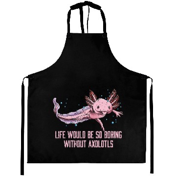 Discover Life So Boring Without Axolotls Funny Salamander H Aprons