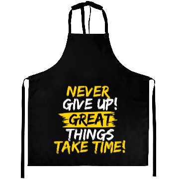 Discover NEVER GIVE UP! GREAT THINGS TAKE TIME! Aprons