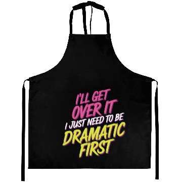 Discover Ill Get Over It I Just Need To Be Dramatic First13 Aprons