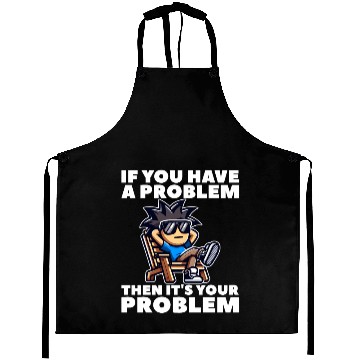 Discover IF YOU HAVE A PROBLEM, THEN IT'S YOUR PROBLEM Aprons