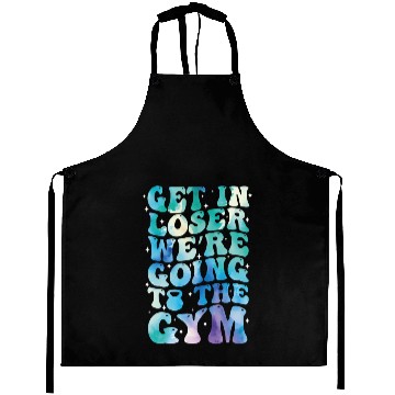 Discover get in loser we re going to the gym Aprons